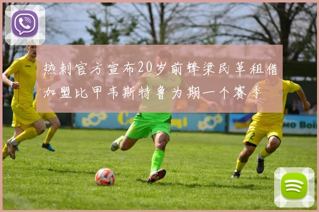 热刺官方宣布20岁前锋梁民革租借加盟比甲韦斯特鲁为期一个赛季